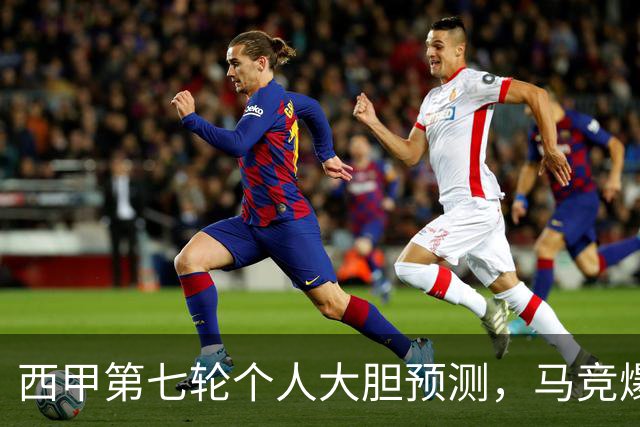 西甲第七轮个人大胆预测，马竞爆冷皇马，塞维利亚阻击巴萨