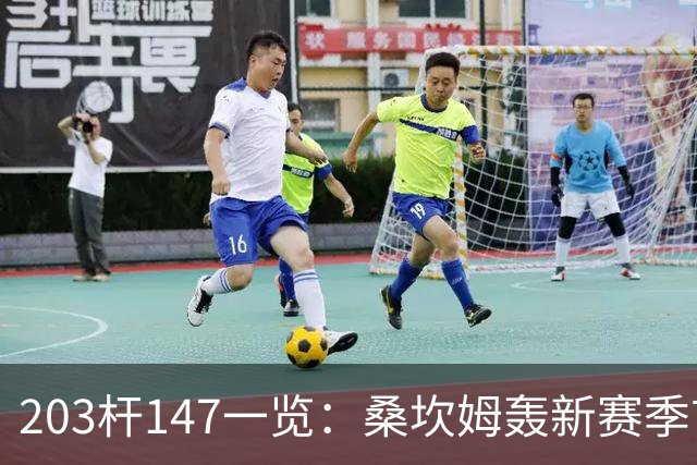 203杆147一览：桑坎姆轰新赛季首杆 有望分巨奖